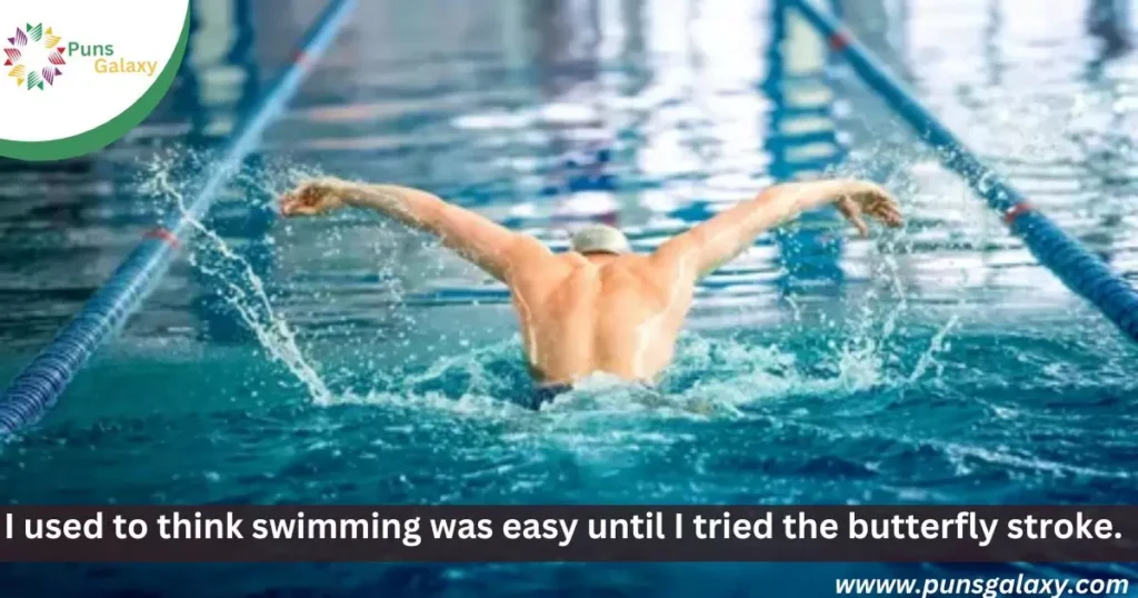 I used to think swimming was easy until I tried the butterfly stroke. 