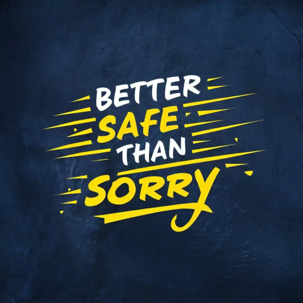 "Better safe than sorry."