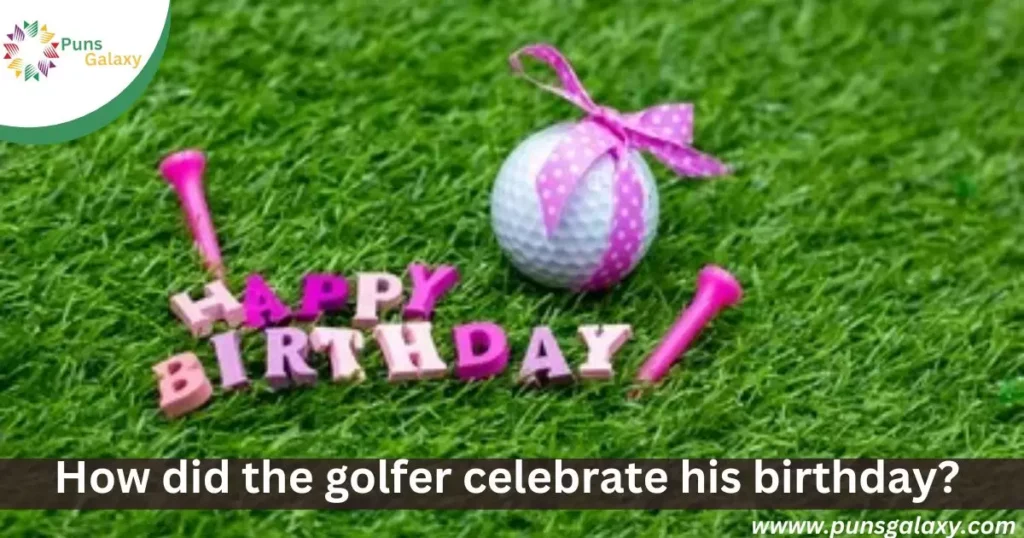 How did the golfer celebrate his birthday? With birdies and bogeys!